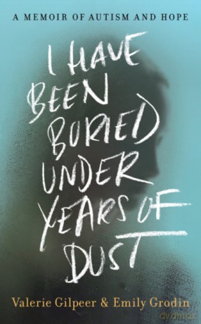 I Have Been Buried Under Years of Dust: A Memoir of Autism and Hope - Valerie Gilpeer [KSIĄŻKA]