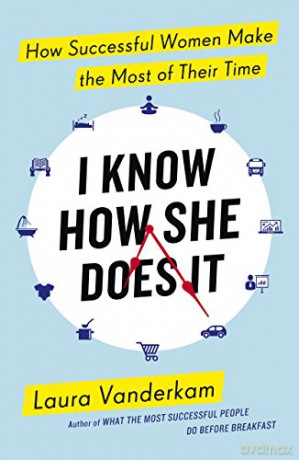 I Know How She Does It: How Successful Women Make the Most of their Time - Laura Vanderkam [KSIĄŻKA]