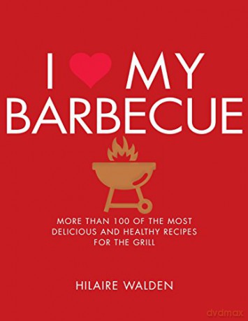 I Love My Barbecue: More Than 100 of the Most Delicious and Healthy Recipes for the Grill - Hilaire Walden [KSIĄŻKA]