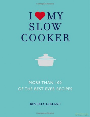 I Love My Slow Cooker: More than 100 of the Best-Ever Slow Cooker Recipes - Beverly LeBlanc [KSIĄŻKA]