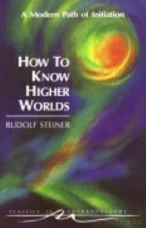 How To Know Higher Worlds: A Modern Path Of Initiation (Classics In Anthroposophy) - Rudolf Steiner [KSIĄŻKA]