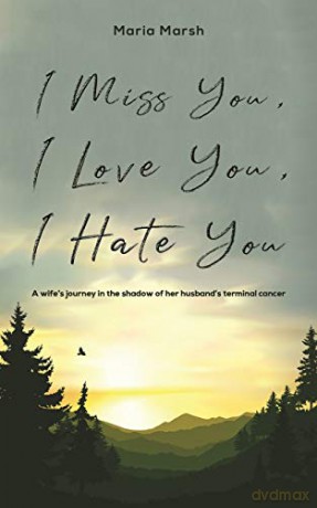 I Miss You, I Love You, I Hate You: A wife's journey in the shadow of her husband's terminal cancer - Maria Marsh [KSIĄŻKA]