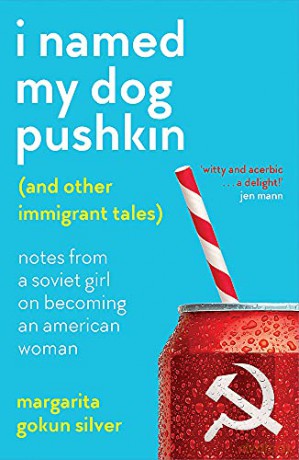I Named My Dog Pushkin And Other Immigrant Tales: Notes from a Soviet girl on becoming an American woman - Margarita Gokun Silver [KSIĄŻKA]