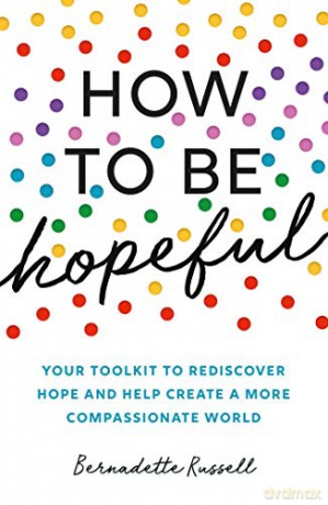 How To Be Hopeful: A Practical Toolkit For A Life Full Of Hope And Well-Being - Bernadette Russell [KSIĄŻKA]