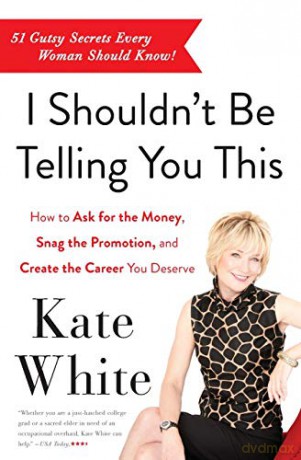 I Shouldn't Be Telling You This: How to Ask for the Money, Snag the Promotion, and Create the Career You Deserve - Kate White [KSIĄŻKA]