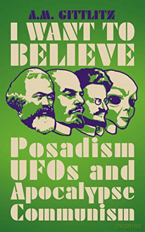 I Want to Believe: Posadism, UFOs and Apocalypse Communism - A.M. Gittlitz [KSIĄŻKA]