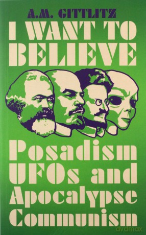 I Want to Believe: Posadism, UFOs and Apocalypse Communism - A.M. Gittlitz [KSIĄŻKA]