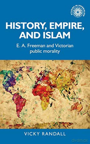 History, Empire, And Islam: E. A. Freeman And Victorian Public Morality: 176 (Studies In Imperialism) - Vicky Randall [KSIĄŻKA]