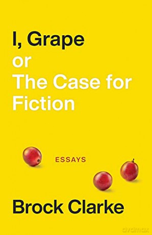 I, Grape; or The Case for Fiction - Essays - Brock Clarke [KSIĄŻKA]