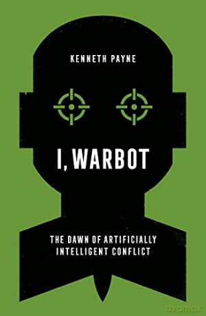I, Warbot: The Dawn of Artificially Intelligent Conflict - Kenneth Payne [KSIĄŻKA]