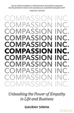 Compassion Inc.: Unleashing The Power Of Empathy In Life And Business - Gaurav Sinha [KSIĄŻKA]