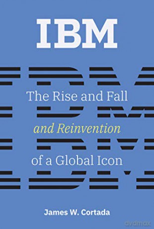IBM History of Computing: The Rise and Fall and Reinvention of a Global Icon - James W. Cortada [KSIĄŻKA]