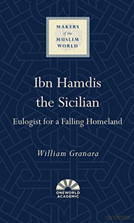 Ibn Hamdis the Sicilian: Eulogist for a Falling Homeland Makers of the Muslim World - William Granara [KSIĄŻKA]
