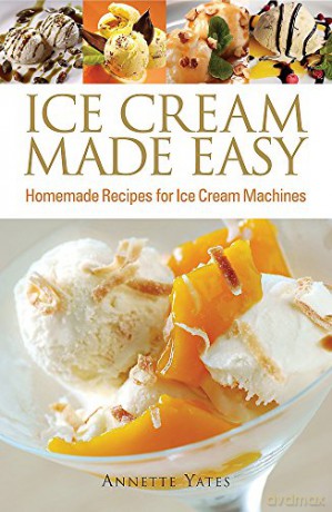 Ice Cream Made Easy: Homemade Recipes for Ice Cream Machines - Annette Yates [KSIĄŻKA]
