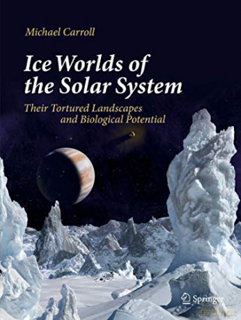 Ice Worlds of the Solar System: Their Tortured Landscapes and Biological Potential - Michael Carroll [KSIĄŻKA]