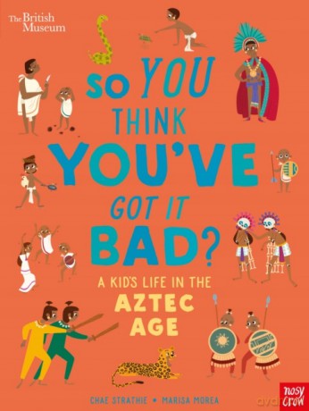 British Museum: So You Think You'Ve Got It Bad A Kid's Life In The Aztec Age - Chae Strathie [KSIĄŻKA]