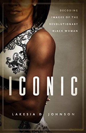 Iconic: Decoding Images of the Revolutionary Black Woman [KSIĄŻKA]