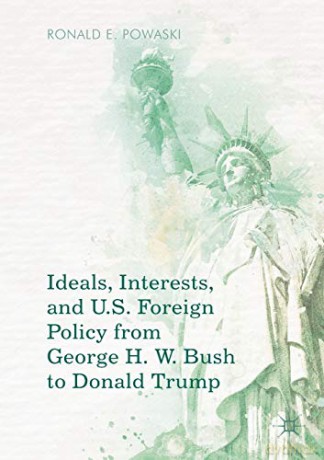 Ideals, Interests, and U.S. Foreign Policy from George H. W. Bush to Donald Trump - Ronald E. Powaski [KSIĄŻKA]