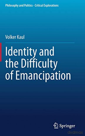 Identity and the Difficulty of Emancipation: 13 Philosophy and Politics - Critical Explorations, 13 - Volker Kaul [KSIĄŻKA]