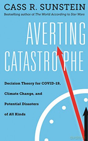 Averting Catastrophe: Decision Theory For Covid-19, Climate Change, And Potential Disasters Of All Kinds - Cass R. Sunstein [KSIĄŻKA]