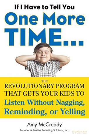 If I Have To Tell You One More Time......: The Revolutionary Program That Gets Your Kids to Listen Without Nagging, Reminding or Yelling - Amy McCready [KSIĄŻKA]
