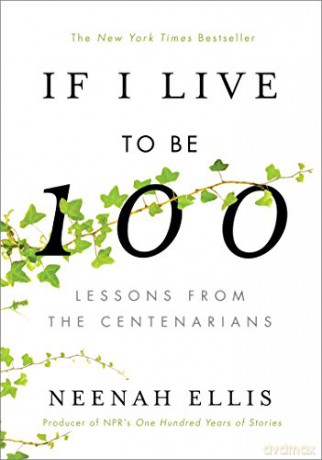 If I Live to Be 100: Lessons from the Centenarians - Neenah Ellis [KSIĄŻKA]
