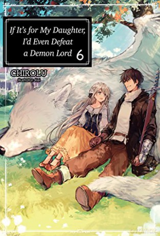 If It's for My Daughter, I'd Even Defeat a Demon Lord: Volume 6 If It's for My Daughter, I'd Even Defeat a Demon Lord light novel - Chirolu [KSIĄŻKA]