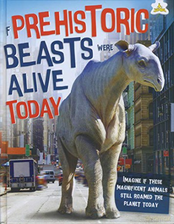 If Prehistoric Beasts Were Alive Today: Imagine If These Mind-Boggling Animals Roamed The Planet Today - John Farndon [KSIĄŻKA]