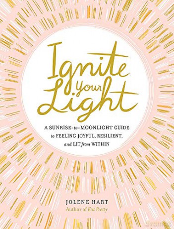 Ignite Your Light: A Sunrise-to-Moonlight Guide to Feeling Joyful, Resilient, and Lit from Within - Jolene Hart [KSIĄŻKA]