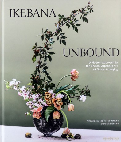 Ikebana Unbound: A Modern Approach to the Ancient Japanese Art of Flower Arranging - Amanda Luu [KSIĄŻKA]