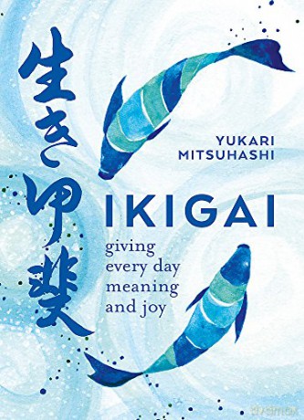 Ikigai: The Japanese art of a meaningful life: Giving every day meaning and joy - Yukari Mitsuhashi [KSIĄŻKA]