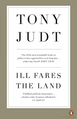 Ill Fares The Land: A Treatise On Our Present Discontents - Professor Tony Judt [KSIĄŻKA]