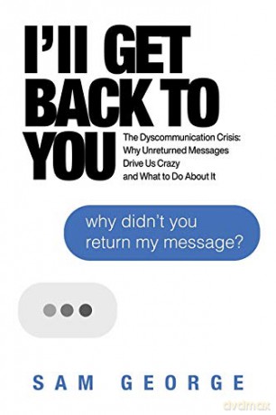 I'll Get Back to You: The Dyscommunication Crisis: Why Unreturned Messages Drive Us Crazy and What to Do About It - Sam George [KSIĄŻKA]