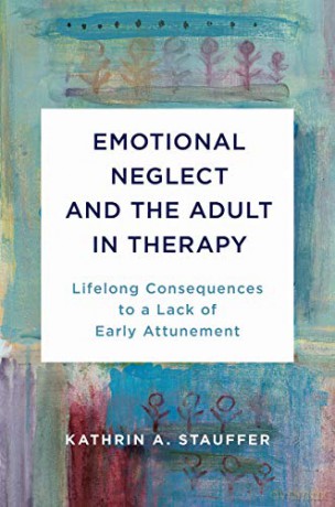 Emotional Neglect And The Adult In Therapy: Lifelong Consequences To A Lack Of Early Attunement - Kathrin A. Stauffer [KSIĄŻKA]