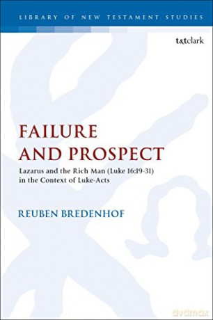 Failure And Prospect: Lazarus And The Rich Man (Luke 16:19-31) In The Context Of Luke-Acts (The Library Of New Testament Studies) - Rev. Dr. Reuben Bredenhof [KSIĄŻKA]