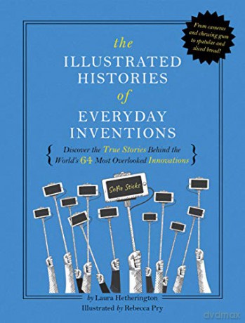 Illustrated Histories of Ingenious Inventions: Discover the True Stories Behind the World's 64 Most Overlooked Innovations - Laura Hetherington [KSIĄŻKA]