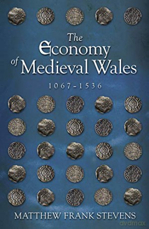 The Economy Of Medieval Wales, 1067-1536 - Matthew Stevens [KSIĄŻKA]