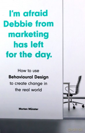 I'm Afraid Debbie from Marketing Has Left for the Day: How to Use Behavioural Design to Create Change in the Real World - Morten Münster [KSIĄŻKA]