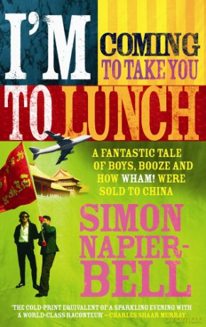 I'm Coming To Take You To Lunch: A fantastic tale of boys, booze and how Wham! were sold to China - Simon Napier-Bell [KSIĄŻKA]