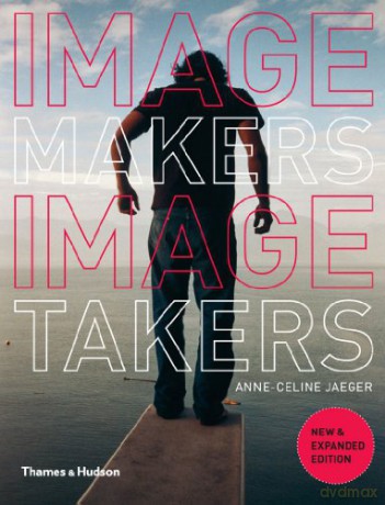 Image Makers, Image Takers: The Essential Guide to Photography by Those in the Know - Anne-Celine Jaeger [KSIĄŻKA]