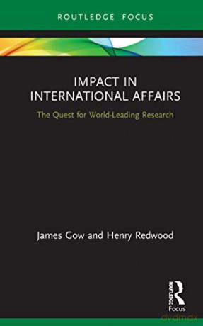 Impact in International Affairs: The Quest for World-Leading Research Contemporary Security Studies - James Gow [KSIĄŻKA]