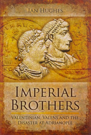 Imperial Brothers: Valentinian, Valens and the Disaster at Adrianople - Ian Hughes [KSIĄŻKA]
