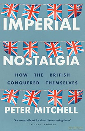Imperial nostalgia: How the British Conquered Themselves - Peter Mitchell [KSIĄŻKA]