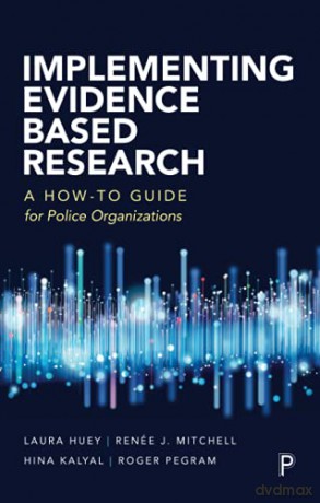 Implementing Evidence Based Research: A How-to Guide for Police Organizations - Laura Huey [KSIĄŻKA]