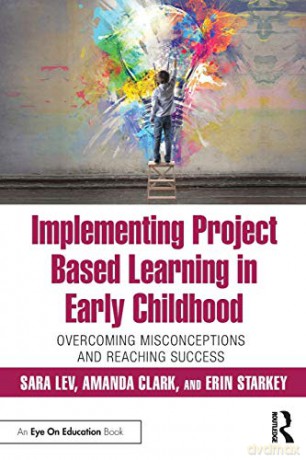 Implementing Project Based Learning in Early Childhood: Overcoming Misconceptions and Reaching Success - Sara Lev [KSIĄŻKA]