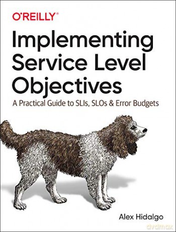 Implementing Service Level Objectives: A Practical Guide to SLIs, SLOs, and Error Budgets - Alex Hidalgo [KSIĄŻKA]