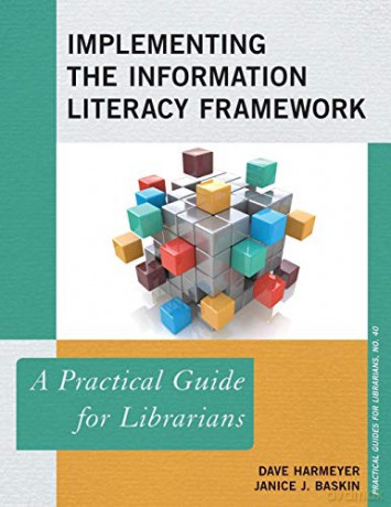 Implementing the Information Literacy Framework: A Practical Guide for Librarians Practical Guides for Librarians: 40 - Dave Harmeyer [KSIĄŻKA]