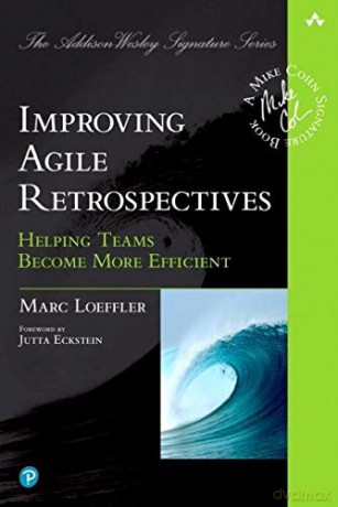 Improving Agile Retrospectives: Helping Teams Become More Efficient: Helping Teams Become More Efficient Addison-Wesley Signature Series Cohn - Marc Loeffler [KSIĄŻKA]