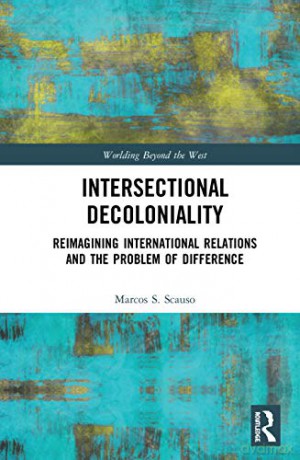 Intersectional Decoloniality: Reimagining International Relations And The Problem Of Difference (Worlding Beyond The West) - Marcos S. Scauso [KSIĄŻKA]