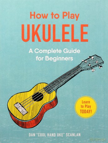 How To Play Ukulele: A Complete Guide For Beginners - Dan Scanlan [KSIĄŻKA]